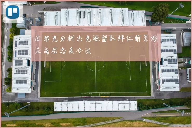 法尔克分析杰克逊留队拜仁前景渺茫高层态度冷淡