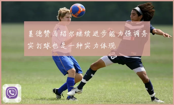 基德赞马绍尔继续进步能力强调务实打球也是一种实力体现