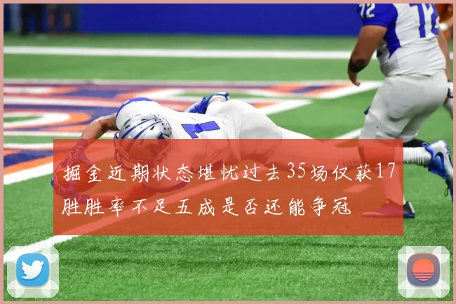 掘金近期状态堪忧过去35场仅获17胜胜率不足五成是否还能争冠