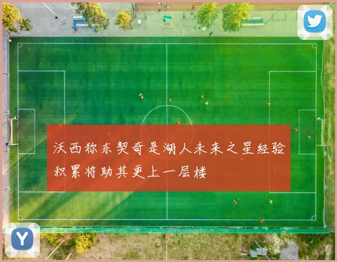 沃西称东契奇是湖人未来之星经验积累将助其更上一层楼