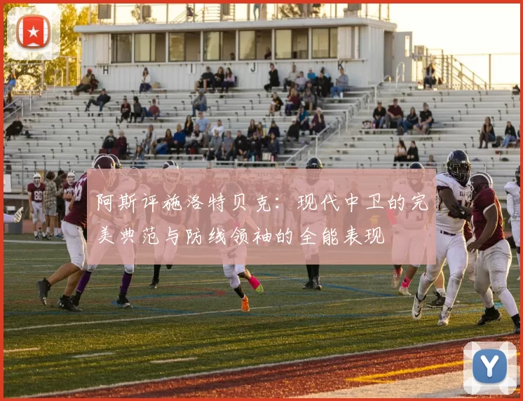 阿斯评施洛特贝克：现代中卫的完美典范与防线领袖的全能表现