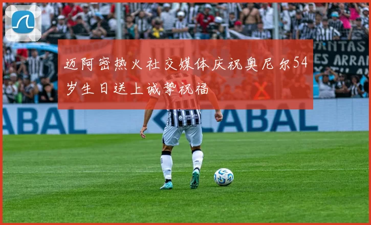 迈阿密热火社交媒体庆祝奥尼尔54岁生日送上诚挚祝福