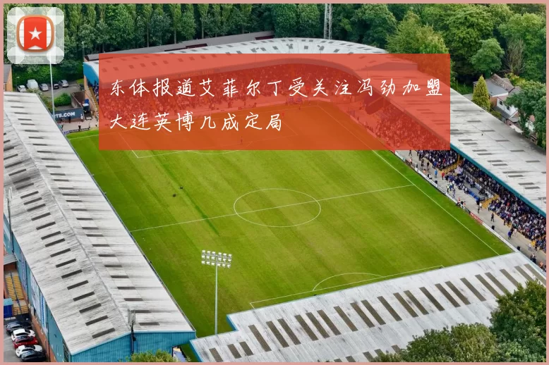 东体报道艾菲尔丁受关注冯劲加盟大连英博几成定局