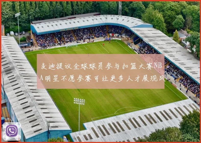 麦迪提议全球球员参与扣篮大赛NBA明星不愿参赛可让更多人才展现风采