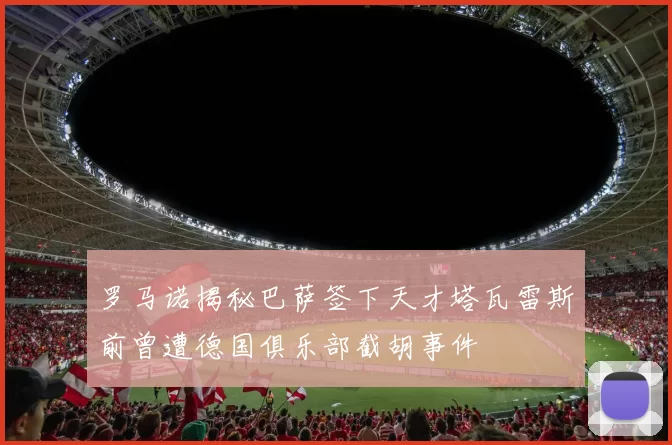 罗马诺揭秘巴萨签下天才塔瓦雷斯前曾遭德国俱乐部截胡事件