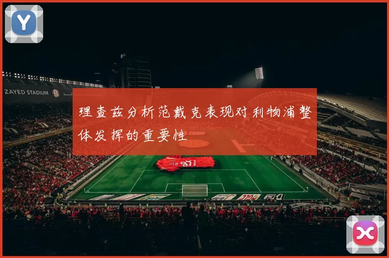 理查兹分析范戴克表现对利物浦整体发挥的重要性