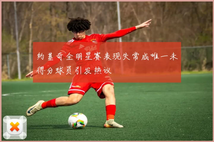 约基奇全明星赛表现失常成唯一未得分球员引发热议