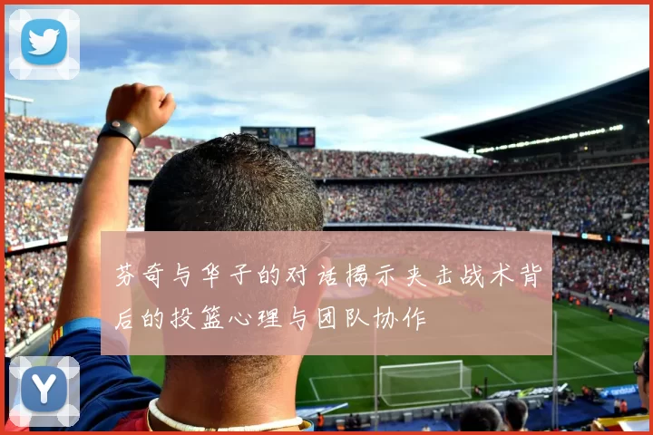 芬奇与华子的对话揭示夹击战术背后的投篮心理与团队协作