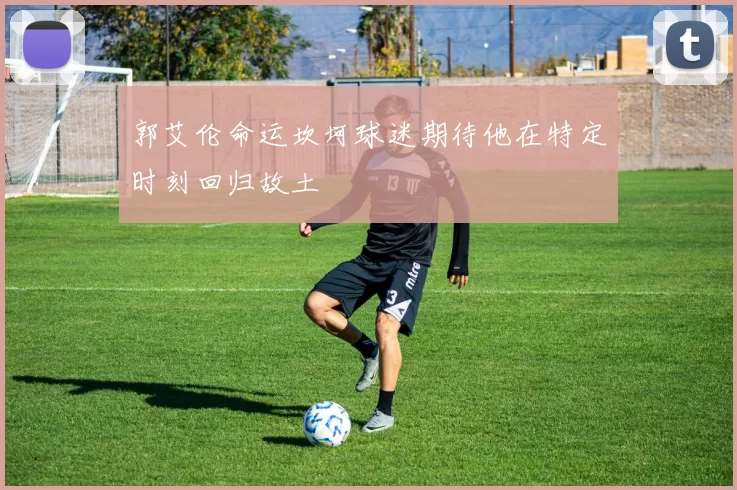 郭艾伦命运坎坷球迷期待他在特定时刻回归故土