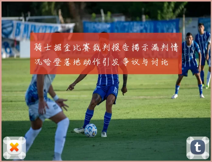 骑士掘金比赛裁判报告揭示漏判情况哈登落地动作引发争议与讨论