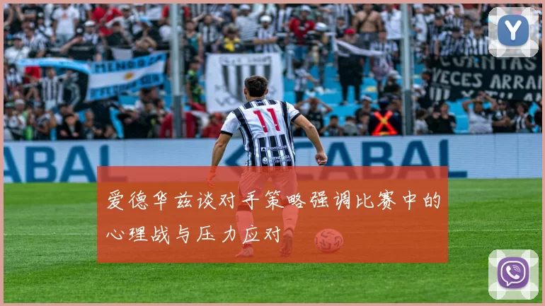 爱德华兹谈对手策略强调比赛中的心理战与压力应对